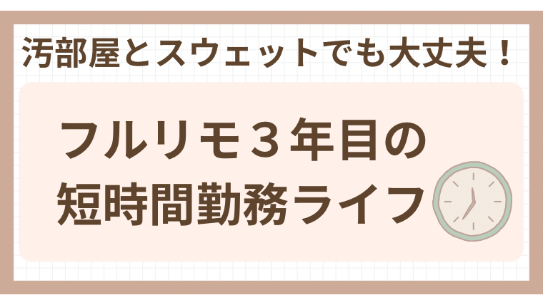 汚部屋とスウェットでも大丈夫！フルリモ3年目の短時間勤務ライフ