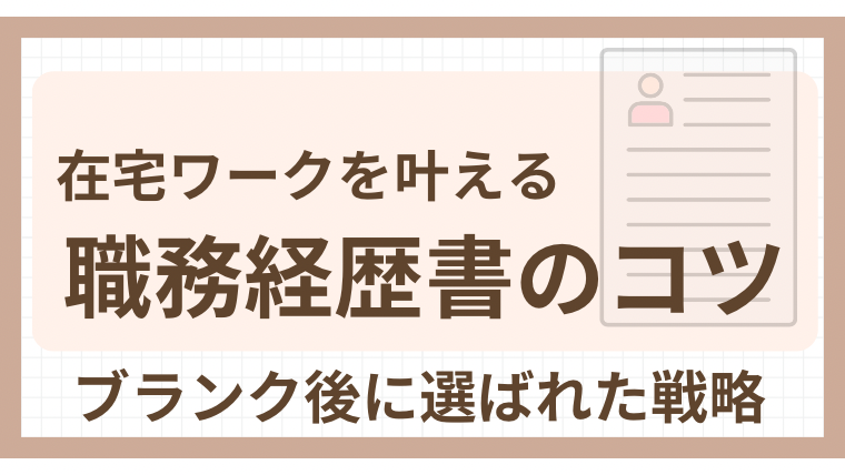 在宅ワークを叶える職務経歴書のコツ｜ブランク後に選ばれた戦略